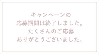 キャンペーンの応募期間は終了しました。たくさんのご応募ありがとうございました。