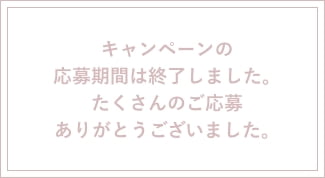 キャンペーンの応募期間は終了しました。たくさんのご応募ありがとうございました。