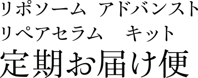 リポソーム アドバンスト リペアセラム キット　定期お届け便