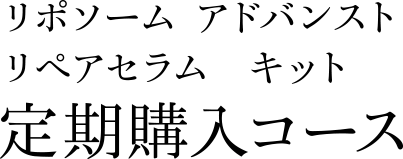 リポソーム アドバンスト リペアセラム キット　定期購入コース