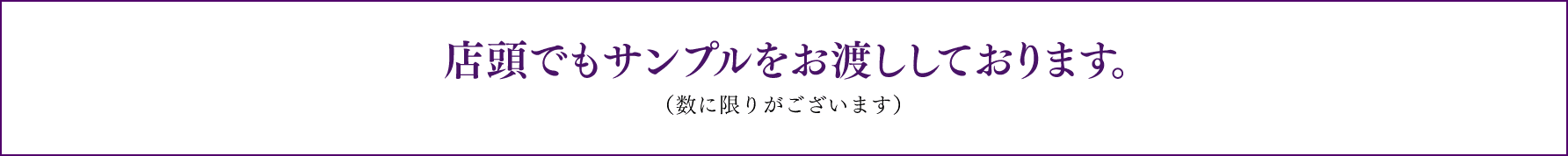 店頭でもサンプルをお渡ししております。（数に限りがございます）