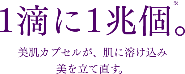 1滴に1兆個。美肌カプセルが、肌に溶け込み美を立て直す。