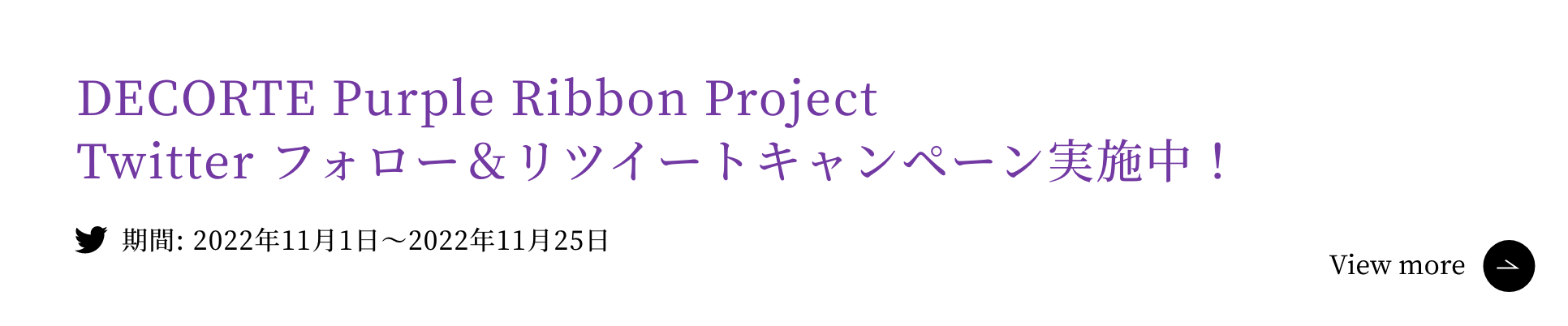 「DECORTÉ Purple Ribbon Project Twitter フォロー＆リツイートキャンペーン実施中！」期間: 2022年11月1日～2022年11月25日