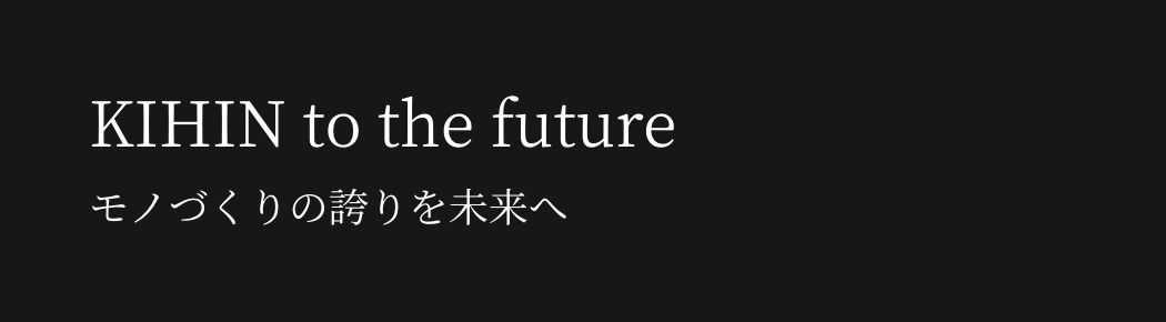 KIHIN to the future モノづくりの誇りを未来へ